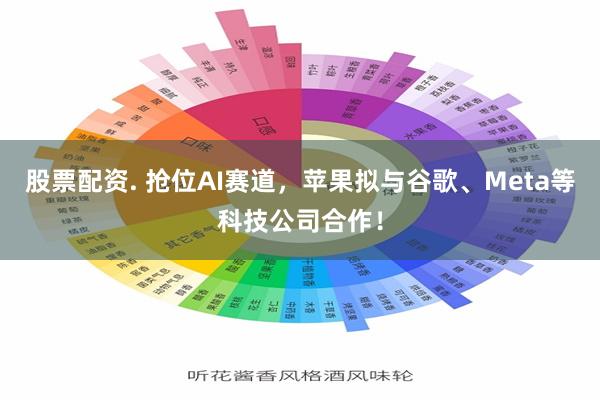 股票配资. 抢位AI赛道，苹果拟与谷歌、Meta等科技公司合作！