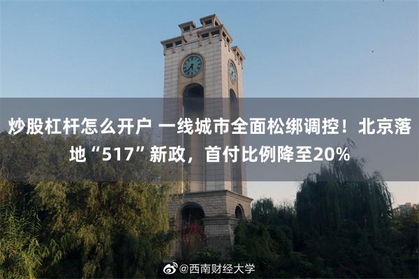 炒股杠杆怎么开户 一线城市全面松绑调控！北京落地“517”新政，首付比例降至20%