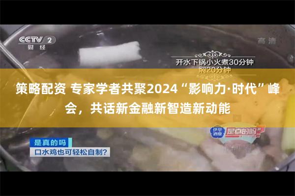 策略配资 专家学者共聚2024“影响力·时代”峰会，共话新金融新智造新动能