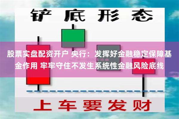 股票实盘配资开户 央行：发挥好金融稳定保障基金作用 牢牢守住不发生系统性金融风险底线