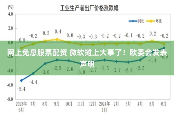 网上免息股票配资 微软摊上大事了！欧委会发表声明