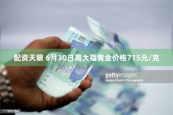 配资天眼 6月30日周大福黄金价格715元/克