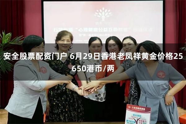 安全股票配资门户 6月29日香港老凤祥黄金价格25650港币/两