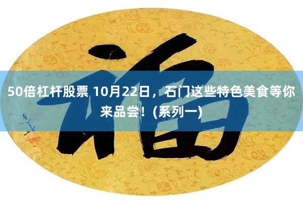 50倍杠杆股票 10月22日，石门这些特色美食等你来品尝！(系列一)