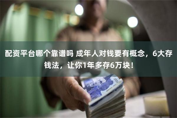 配资平台哪个靠谱吗 成年人对钱要有概念，6大存钱法，让你1年多存6万块！