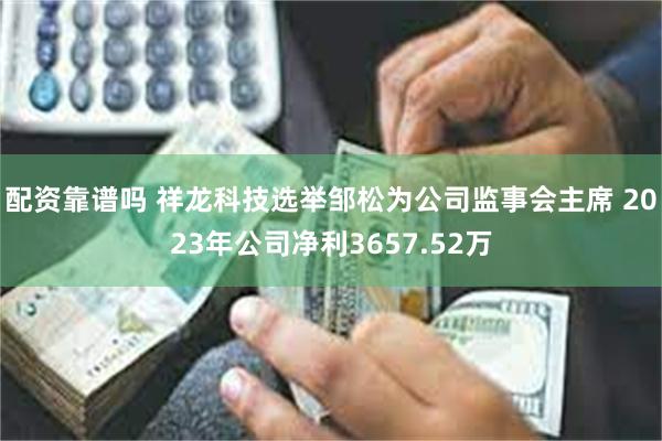 配资靠谱吗 祥龙科技选举邹松为公司监事会主席 2023年公司净利3657.52万