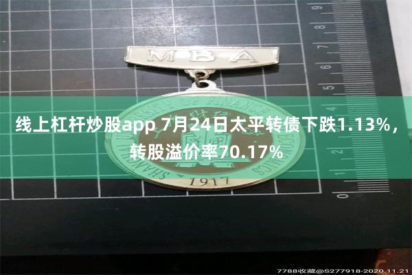 线上杠杆炒股app 7月24日太平转债下跌1.13%，转股溢价率70.17%