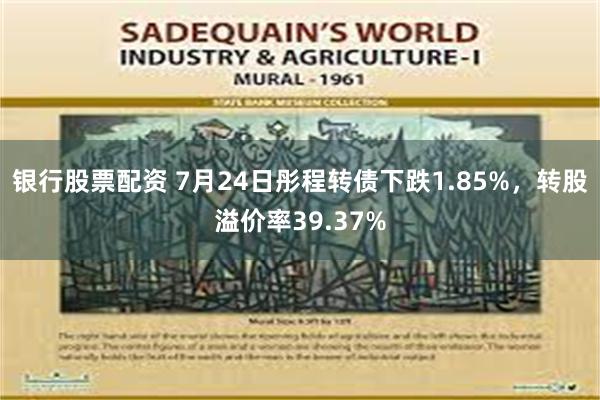 银行股票配资 7月24日彤程转债下跌1.85%，转股溢价率39.37%