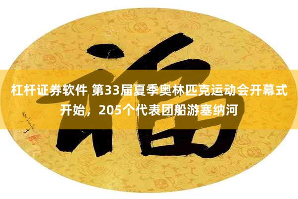 杠杆证券软件 第33届夏季奥林匹克运动会开幕式开始，205个代表团船游塞纳河