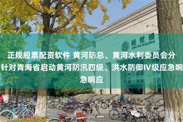 正规股票配资软件 黄河防总、黄河水利委员会分别针对青海省启动黄河防汛四级、洪水防御Ⅳ级应急响应