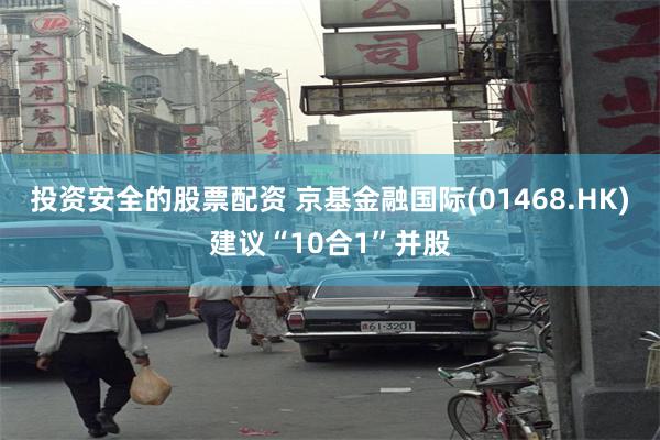 投资安全的股票配资 京基金融国际(01468.HK)建议“10合1”并股