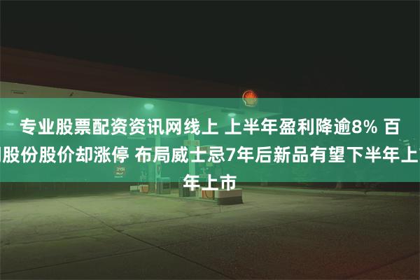 专业股票配资资讯网线上 上半年盈利降逾8% 百润股份股价却涨停 布局威士忌7年后新品有望下半年上市