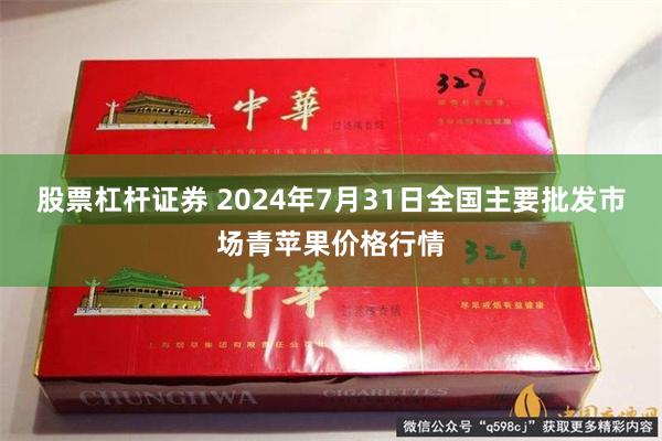 股票杠杆证券 2024年7月31日全国主要批发市场青苹果价格行情