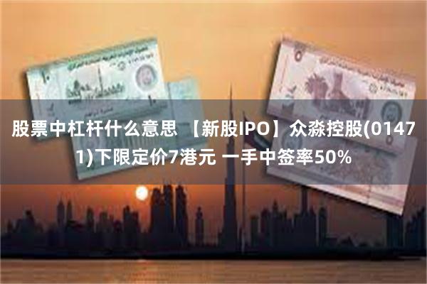 股票中杠杆什么意思 【新股IPO】众淼控股(01471)下限定价7港元 一手中签率50%