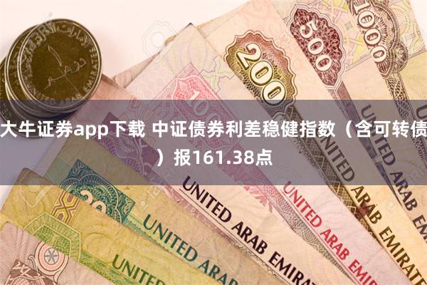 大牛证券app下载 中证债券利差稳健指数（含可转债）报161.38点