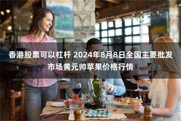 香港股票可以杠杆 2024年8月8日全国主要批发市场黄元帅苹果价格行情