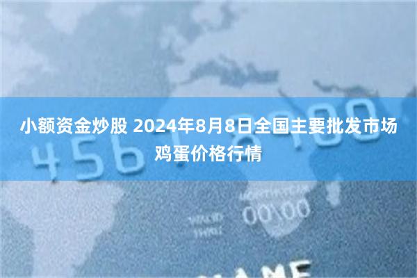 小额资金炒股 2024年8月8日全国主要批发市场鸡蛋价格行情