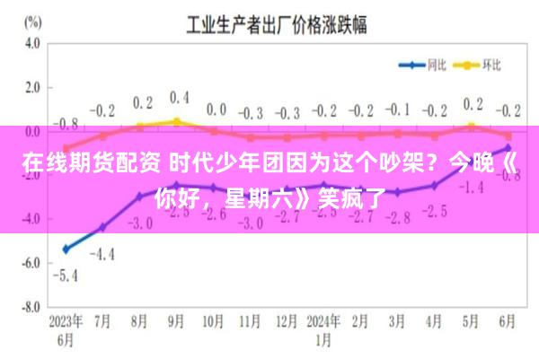 在线期货配资 时代少年团因为这个吵架？今晚《你好，星期六》笑疯了