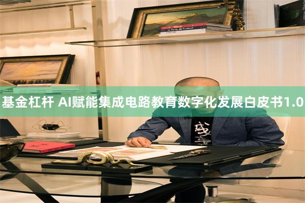 基金杠杆 AI赋能集成电路教育数字化发展白皮书1.0