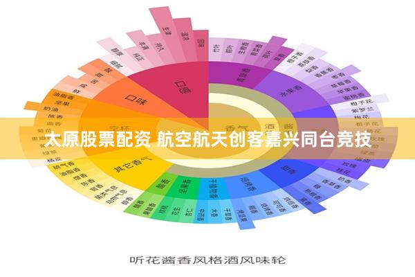 太原股票配资 航空航天创客嘉兴同台竞技