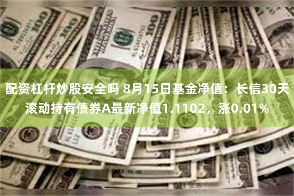 配资杠杆炒股安全吗 8月15日基金净值：长信30天滚动持有债券A最新净值1.1102，涨0.01%