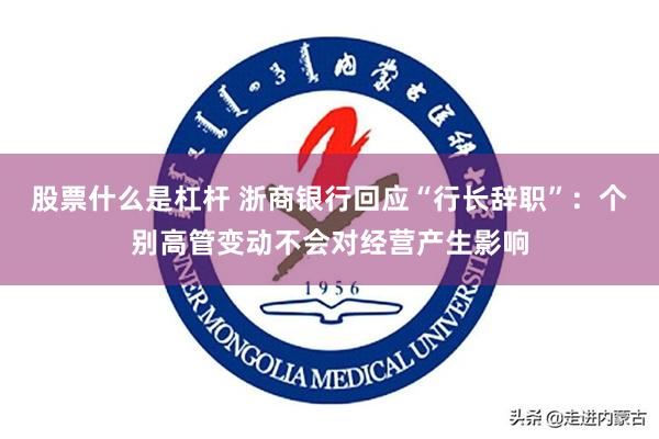 股票什么是杠杆 浙商银行回应“行长辞职”：个别高管变动不会对经营产生影响