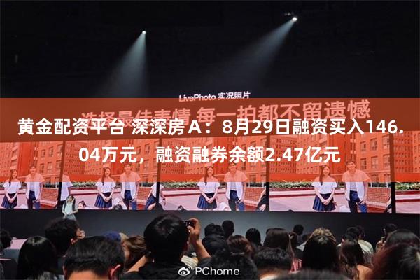 黄金配资平台 深深房Ａ：8月29日融资买入146.04万元，融资融券余额2.47