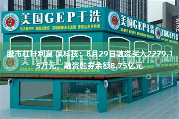 股市杠杆利息 深科技：8月29日融资买入2279.15万元，融资融券余额8.75