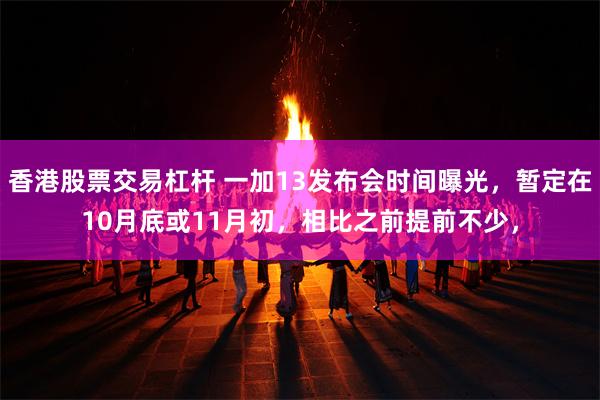 香港股票交易杠杆 一加13发布会时间曝光，暂定在10月底或11月初，相比之前提前