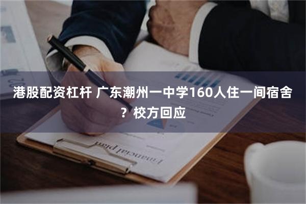 港股配资杠杆 广东潮州一中学160人住一间宿舍？校方回应