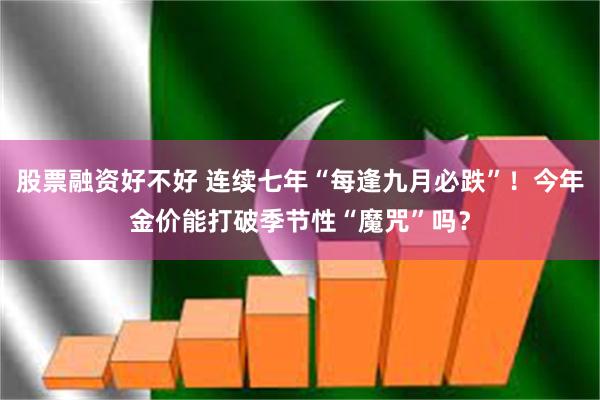 股票融资好不好 连续七年“每逢九月必跌”！今年金价能打破季节性“魔咒”吗？