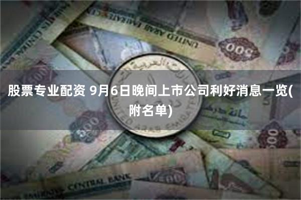 股票专业配资 9月6日晚间上市公司利好消息一览(附名单)