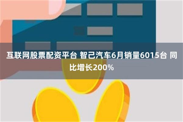 互联网股票配资平台 智己汽车6月销量6015台 同比增长200%