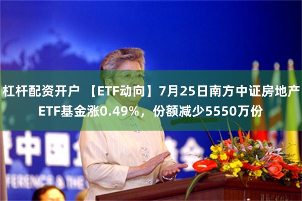 杠杆配资开户 【ETF动向】7月25日南方中证房地产ETF基金涨0.49%，份额