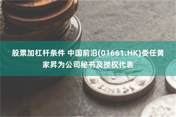 股票加杠杆条件 中国前沿(01661.HK)委任黄家昇为公司秘书及授权代表