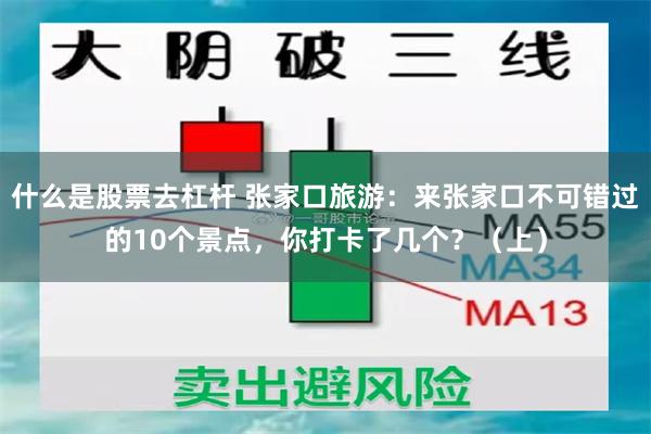 什么是股票去杠杆 张家口旅游：来张家口不可错过的10个景点，你打卡了几个？（上）