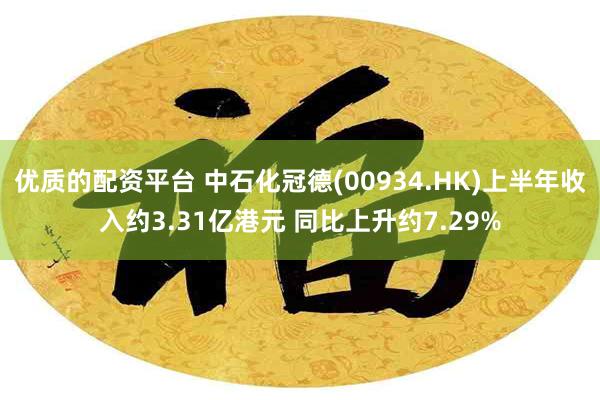 优质的配资平台 中石化冠德(00934.HK)上半年收入约3.31亿港元 同比上