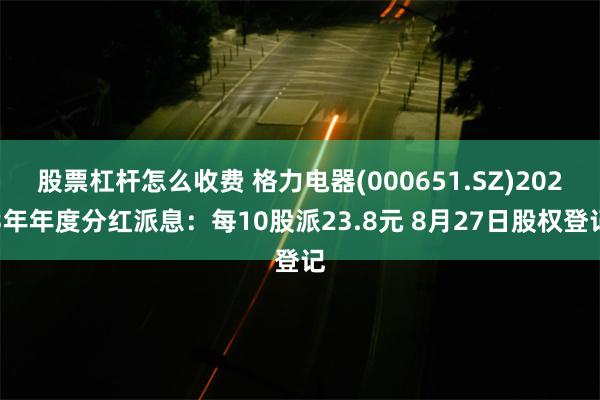 股票杠杆怎么收费 格力电器(000651.SZ)2023年年度分红派息：每10股