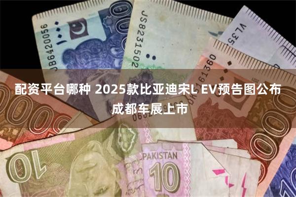 配资平台哪种 2025款比亚迪宋L EV预告图公布 成都车展上市