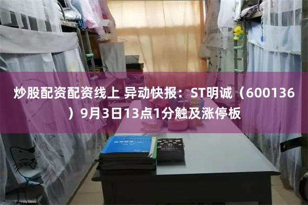 炒股配资配资线上 异动快报：ST明诚（600136）9月3日13点1分触及涨停板