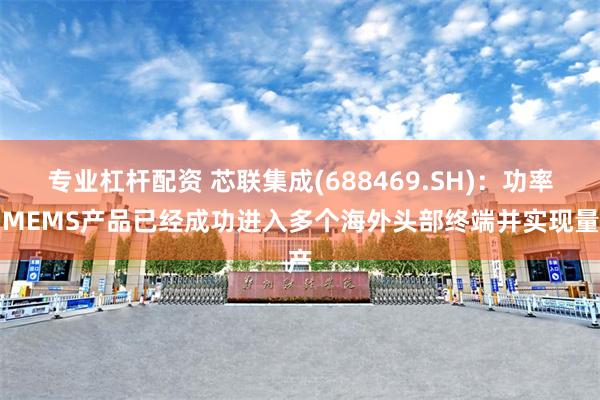 专业杠杆配资 芯联集成(688469.SH)：功率和MEMS产品已经成功进入多个