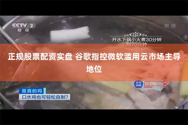 正规股票配资实盘 谷歌指控微软滥用云市场主导地位