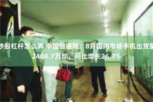 炒股杠杆怎么弄 中国信通院：8月国内市场手机出货量2404.7万部，同比增长26