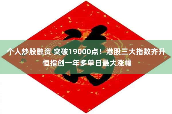 个人炒股融资 突破19000点！港股三大指数齐升 恒指创一年多单日最大涨幅