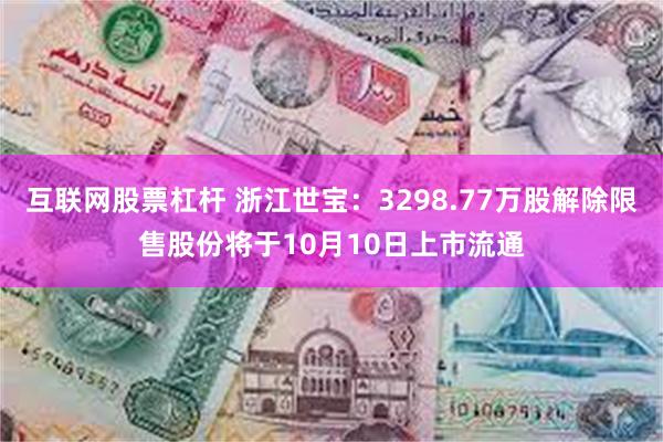 互联网股票杠杆 浙江世宝：3298.77万股解除限售股份将于10月10日上市流通