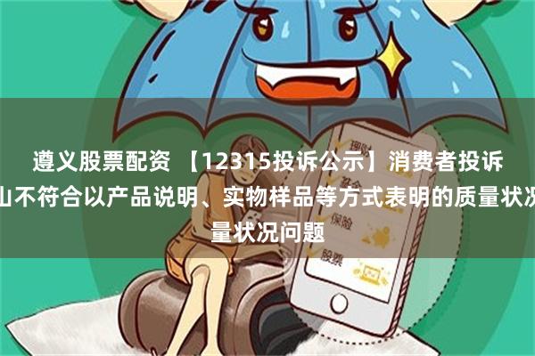 遵义股票配资 【12315投诉公示】消费者投诉白云山不符合以产品说明、实物样品等