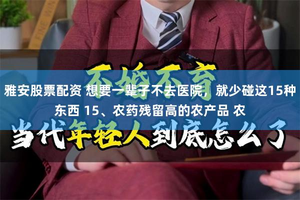 雅安股票配资 想要一辈子不去医院，就少碰这15种东西 15、农药残留高的农产品 