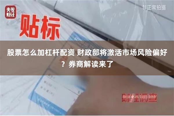 股票怎么加杠杆配资 财政部将激活市场风险偏好？券商解读来了