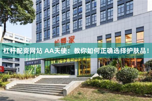 杠杆配资网站 AA天使：教你如何正确选择护肤品！