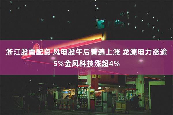 浙江股票配资 风电股午后普遍上涨 龙源电力涨逾5%金风科技涨超4%